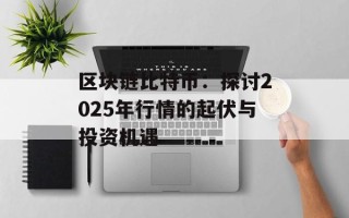 区块链比特币：探讨2025年行情的起伏与投资机遇