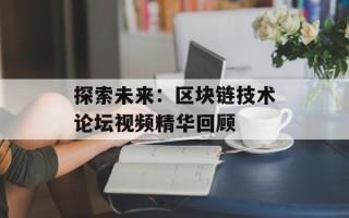 探索未来：区块链技术论坛视频精华回顾