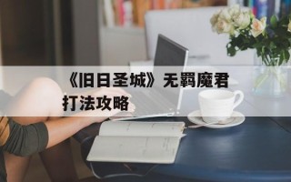 《旧日圣城》无羁魔君打法攻略