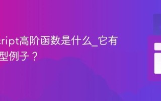 JavaScript高阶函数是什么_它有哪些典型例子？