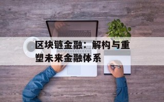 区块链金融：解构与重塑未来金融体系
