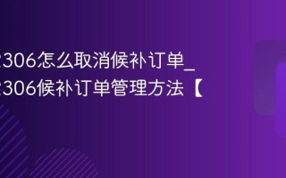 铁路12306怎么取消候补订单_铁路12306候补订单管理方法【详解】