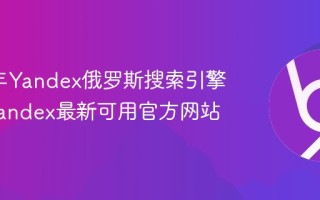 2026年Yandex俄罗斯搜索引擎入口 Yandex最新可用官方网站