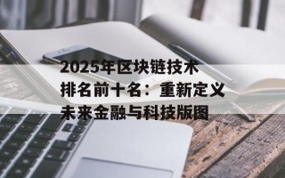2025年区块链技术排名前十名：重新定义未来金融与科技版图
