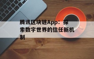 腾讯区块链App：探索数字世界的信任新机制