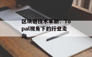 区块链技术革新：Topal视角下的行业走向