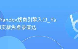 俄罗斯Yandex搜索引擎入口_Yandex网页版免登录直达