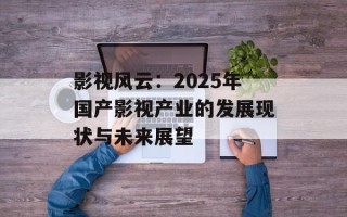 影视风云：2025年国产影视产业的发展现状与未来展望