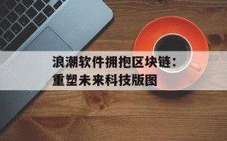 浪潮软件拥抱区块链：重塑未来科技版图