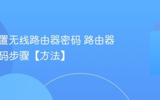 怎样设置无线路由器密码 路由器设置密码步骤【方法】