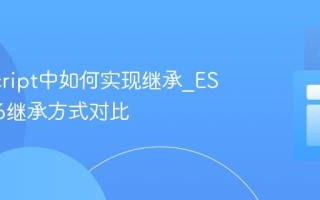 JavaScript中如何实现继承_ES5和ES6继承方式对比