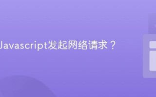 如何用Javascript发起网络请求？