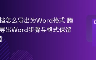 腾讯文档怎么导出为Word格式 腾讯文档导出Word步骤与格式保留【步骤】