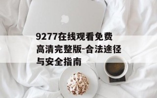9277在线观看免费高清完整版-合法途径与安全指南