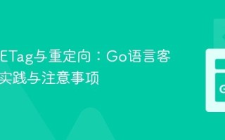 HTTP ETag与重定向：Go语言客户端的实践与注意事项