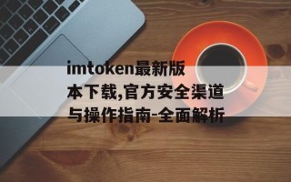 imtoken最新版本下载,官方安全渠道与操作指南-全面解析