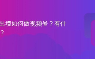 本人不出境如何做视频号？有什么条件？