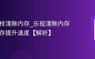 乐视怎样清除内存_乐视清除内存清理缓存提升速度【解析】