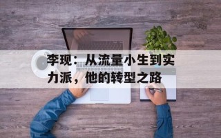 李现：从流量小生到实力派，他的转型之路