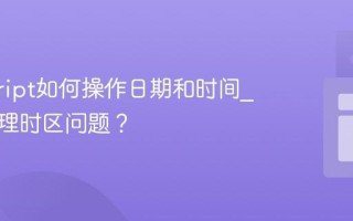 javascript如何操作日期和时间_如何处理时区问题？