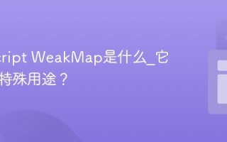JavaScript WeakMap是什么_它有什么特殊用途？