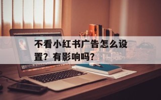 不看小红书广告怎么设置？有影响吗？