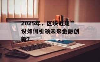 2025年，区块链建设如何引领未来金融创新？