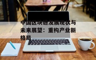 中国区块链发展现状与未来展望：重构产业新格局
