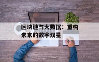 区块链与大数据：重构未来的数字双星