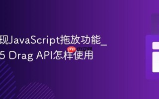 如何实现JavaScript拖放功能_HTML5 Drag API怎样使用