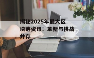 揭秘2025年最大区块链资讯：革新与挑战并存