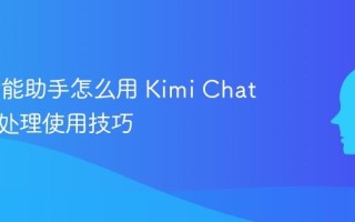 Kimi智能助手怎么用 Kimi Chat长文本处理使用技巧