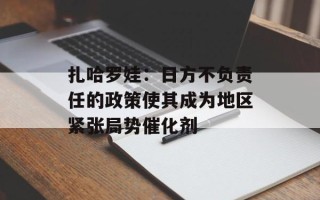 扎哈罗娃：日方不负责任的政策使其成为地区紧张局势催化剂
