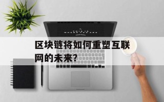 区块链将如何重塑互联网的未来？