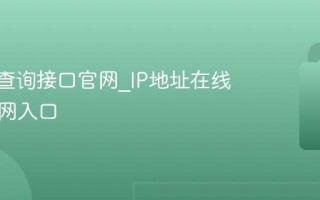 IP地址查询接口官网_IP地址在线查询官网入口