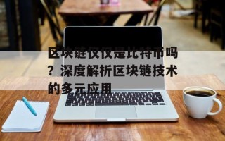 区块链仅仅是比特币吗？深度解析区块链技术的多元应用