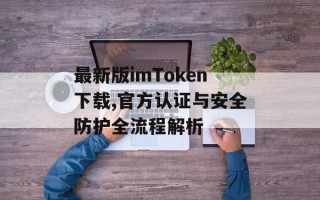最新版imToken下载,官方认证与安全防护全流程解析