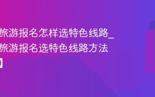 驴妈妈旅游报名怎样选特色线路_驴妈妈旅游报名选特色线路方法【推荐】
