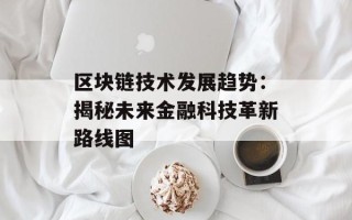 区块链技术发展趋势：揭秘未来金融科技革新路线图