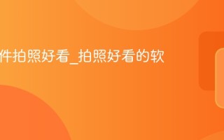 用啥软件拍照好看_拍照好看的软件