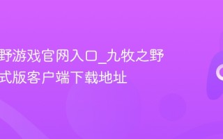 九牧之野游戏官网入口_九牧之野最新正式版客户端下载地址