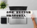 白举纲：音乐才华与独特魅力的全能艺人