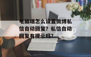 电脑端怎么设置微博私信自动回复？私信自动回复有提示吗？