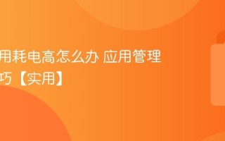 手机应用耗电高怎么办 应用管理省电技巧【实用】