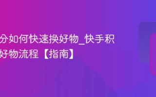 快手积分如何快速换好物_快手积分兑换好物流程【指南】