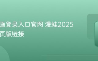 漫蛙漫画登录入口官网 漫蛙2025安全网页版链接