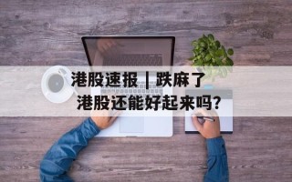 港股速报 | 跌麻了 港股还能好起来吗？