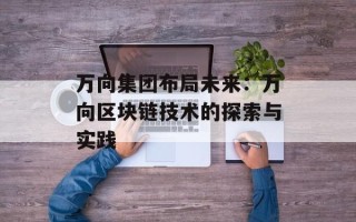 万向集团布局未来：万向区块链技术的探索与实践