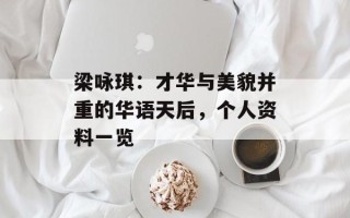 梁咏琪：才华与美貌并重的华语天后，个人资料一览