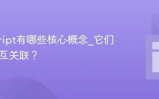 javascript有哪些核心概念_它们如何相互关联？